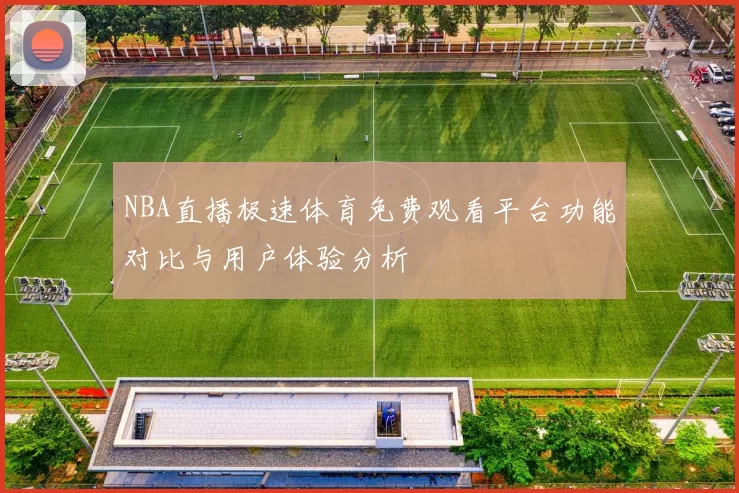 NBA直播极速体育免费观看平台功能对比与用户体验分析