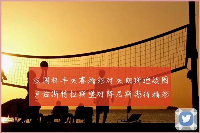 法国杯半决赛精彩对决朗斯迎战图卢兹斯特拉斯堡对阵尼斯期待精彩表现