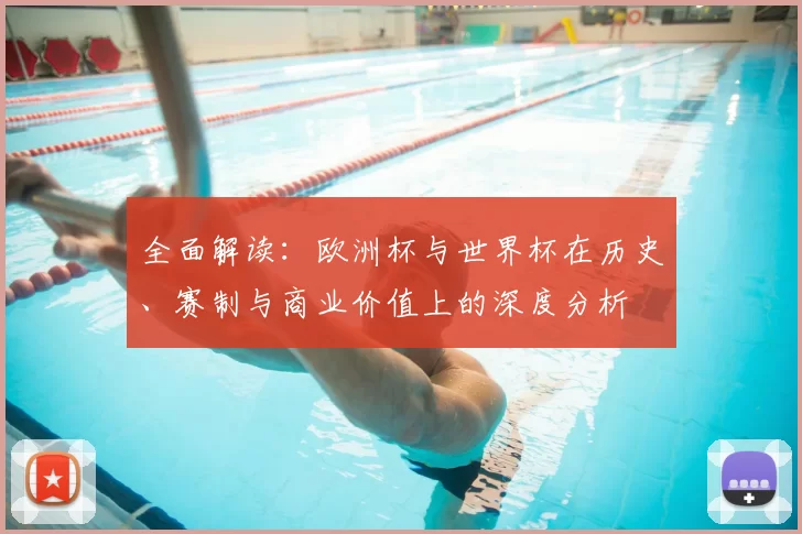 全面解读:欧洲杯与世界杯在历史、赛制与商业价值上的深度分析