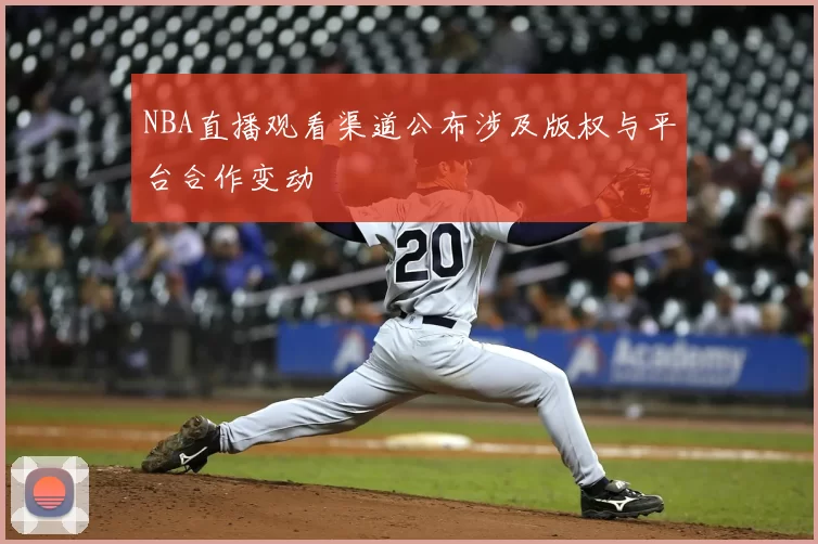 NBA直播观看渠道公布涉及版权与平台合作变动