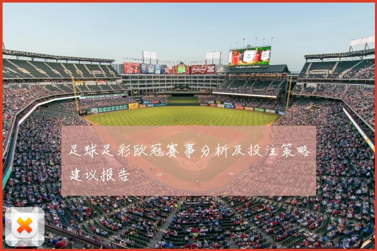 足球足彩欧冠赛事分析及投注策略建议报告