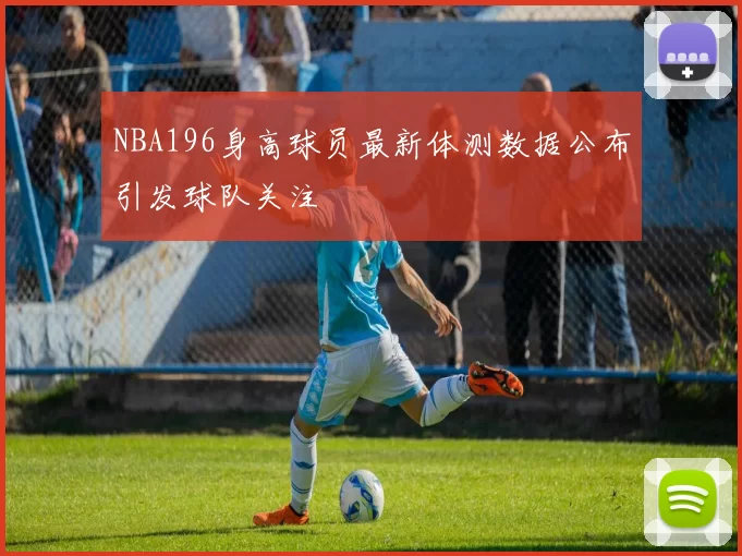 NBA196身高球员最新体测数据公布引发球队关注