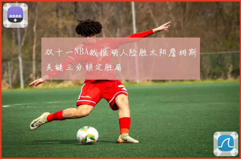 双十一NBA战报湖人险胜太阳詹姆斯关键三分锁定胜局