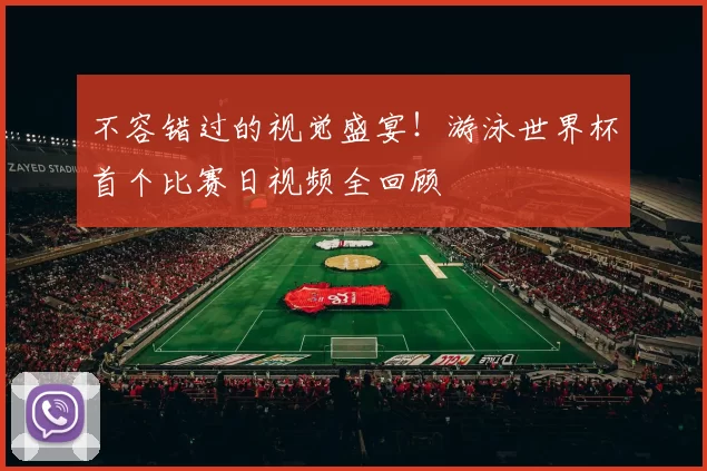 不容错过的视觉盛宴!游泳世界杯首个比赛日视频全回顾