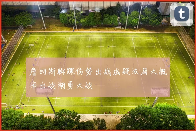 詹姆斯脚踝伤势出战成疑浓眉大概率出战湖勇大战