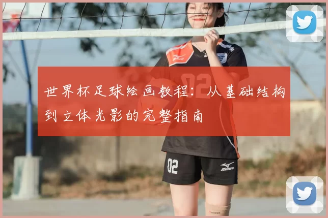 世界杯足球绘画教程:从基础结构到立体光影的完整指南
