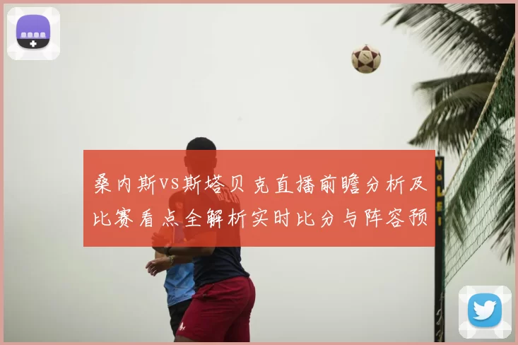 桑内斯vs斯塔贝克直播前瞻分析及比赛看点全解析实时比分与阵容预测
