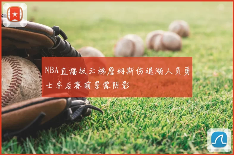NBA直播极云梯詹姆斯伤退湖人负勇士季后赛前景蒙阴影