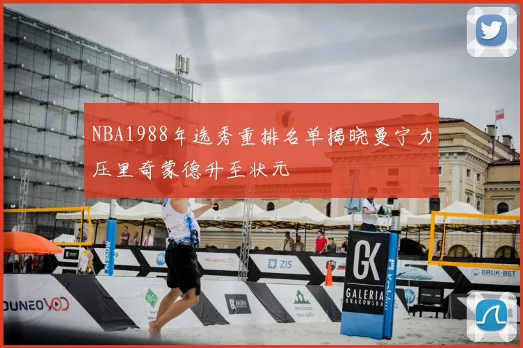 NBA1988年选秀重排名单揭晓曼宁力压里奇蒙德升至状元