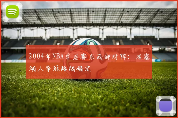 2004年NBA季后赛东西部对阵:活塞湖人争冠路线确定