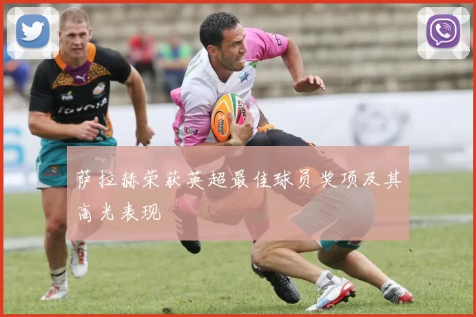 萨拉赫荣获英超最佳球员奖项及其高光表现