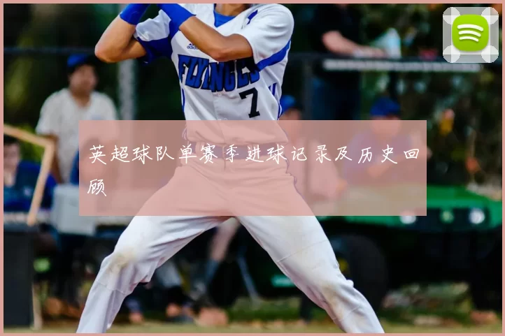 英超球队单赛季进球记录及历史回顾