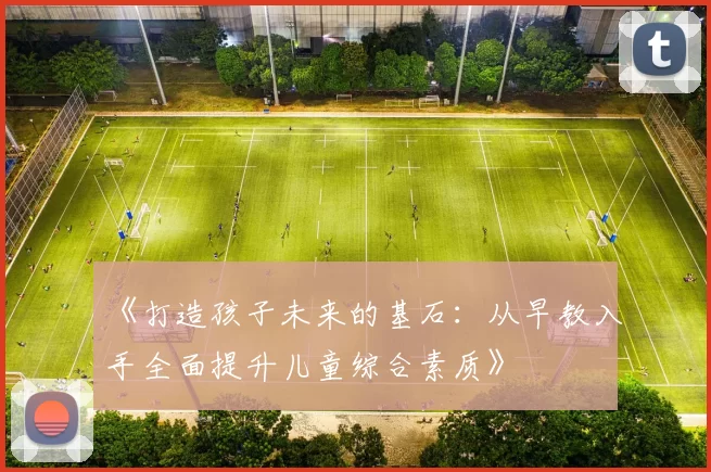 《打造孩子未来的基石:从早教入手全面提升儿童综合素质》