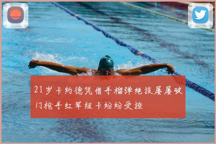 21岁卡约德凭借手榴弹绝技屡屡破门枪手红军纽卡纷纷受挫