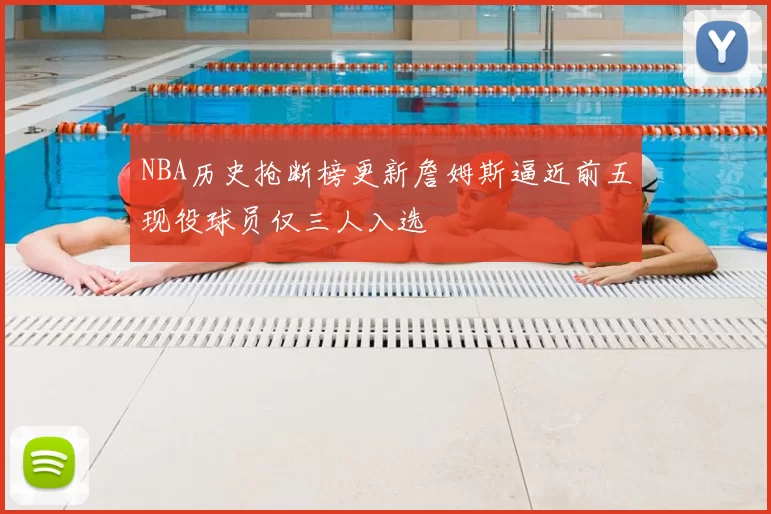NBA历史抢断榜更新詹姆斯逼近前五现役球员仅三人入选