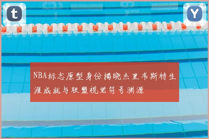 NBA标志原型身份揭晓杰里韦斯特生涯成就与联盟视觉符号渊源