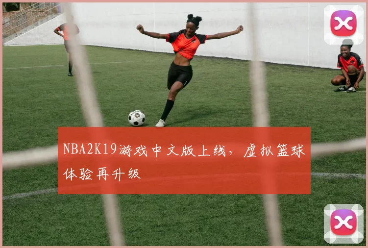 NBA2K19游戏中文版上线,虚拟篮球体验再升级