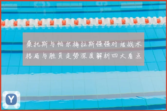 桑托斯与帕尔梅拉斯强强对话战术格局与胜负走势深度解析四大看点前瞻