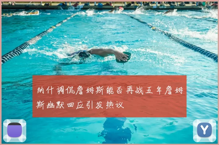 纳什调侃詹姆斯能否再战五年詹姆斯幽默回应引发热议