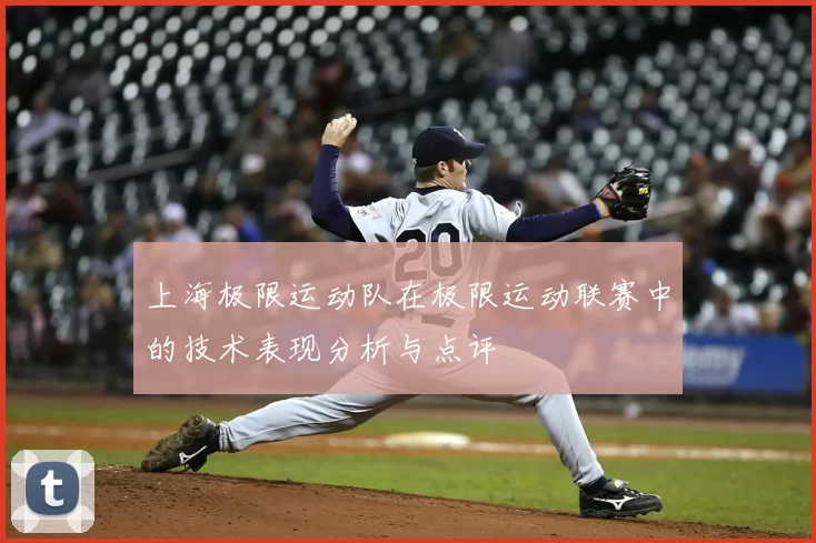 上海极限运动队在极限运动联赛中的技术表现分析与点评