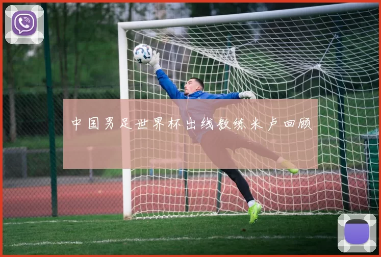 中国男足世界杯出线教练米卢回顾
