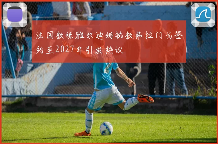 法国教练雅尔迪姆执教弗拉门戈签约至2027年引发热议
