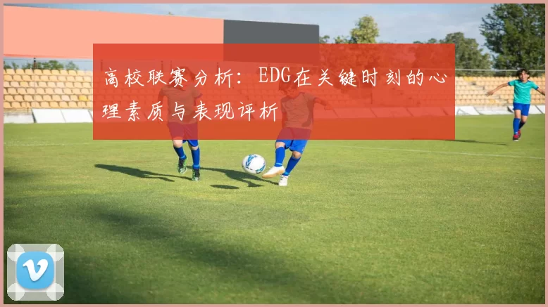 高校联赛分析:EDG在关键时刻的心理素质与表现评析