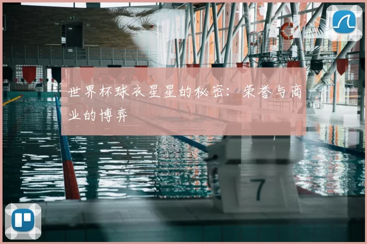 世界杯球衣星星的秘密:荣誉与商业的博弈