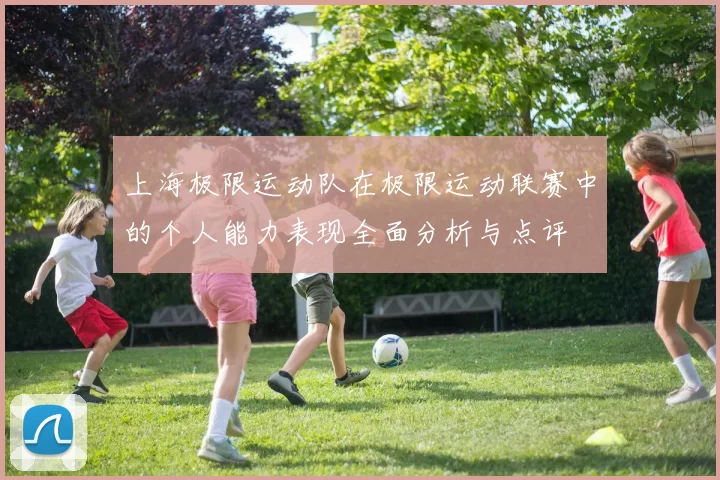 上海极限运动队在极限运动联赛中的个人能力表现全面分析与点评