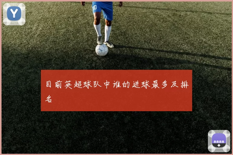 目前英超球队中谁的进球最多及排名