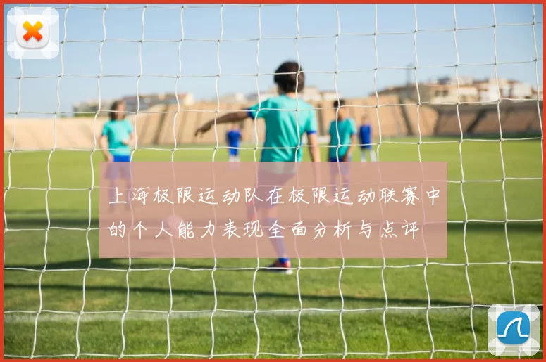 上海极限运动队在极限运动联赛中的个人能力表现全面分析与点评